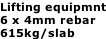 Lifting equipmnt 6 x 4mm rebar 615kg/slab